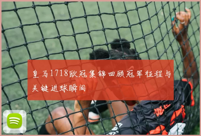 皇马1718欧冠集锦回顾冠军征程与关键进球瞬间