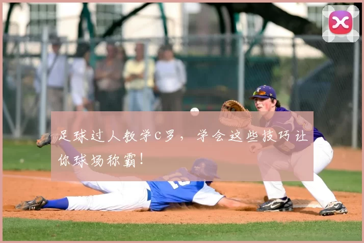 足球过人教学c罗,学会这些技巧让你球场称霸!