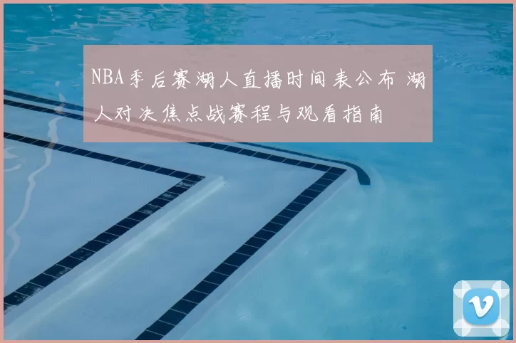 NBA季后赛湖人直播时间表公布 湖人对决焦点战赛程与观看指南