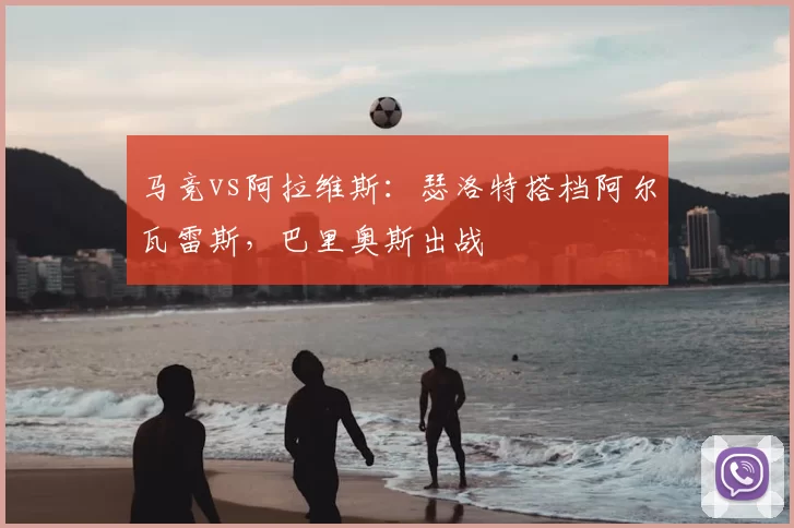 马竞vs阿拉维斯：瑟洛特搭档阿尔瓦雷斯，巴里奥斯出战