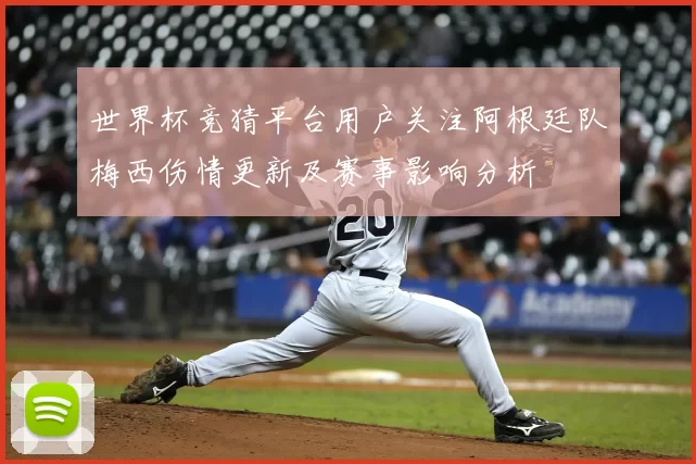 世界杯竞猜平台用户关注阿根廷队梅西伤情更新及赛事影响分析