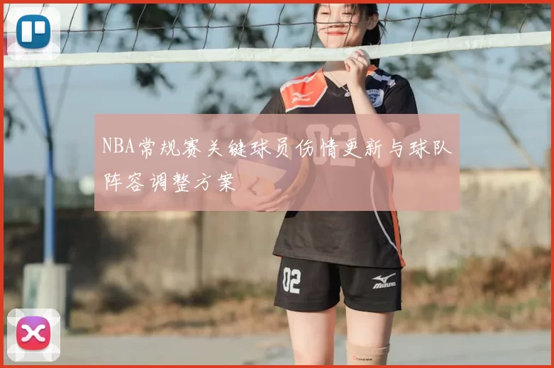 NBA常规赛关键球员伤情更新与球队阵容调整方案