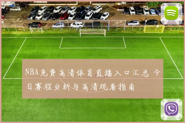 NBA免费高清体育直播入口汇总 今日赛程分析与高清观看指南