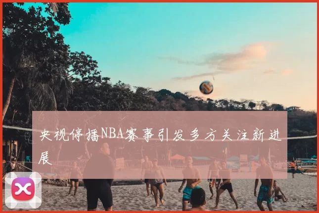 央视停播NBA赛事引发多方关注新进展