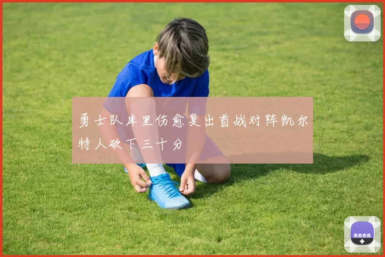 勇士队库里伤愈复出首战对阵凯尔特人砍下三十分