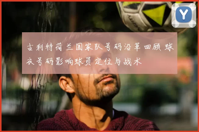古利特荷兰国家队号码沿革回顾 球衣号码影响球员定位与战术
