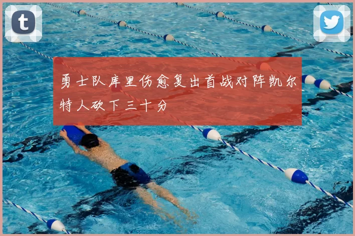 勇士队库里伤愈复出首战对阵凯尔特人砍下三十分