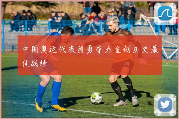 中国奥运代表团勇夺九金创历史最佳战绩