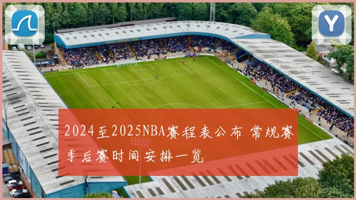 2024至2025NBA赛程表公布 常规赛季后赛时间安排一览