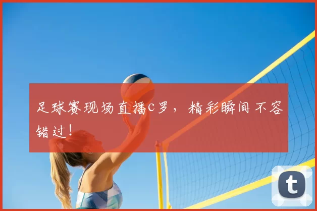 足球赛现场直播c罗，精彩瞬间不容错过！