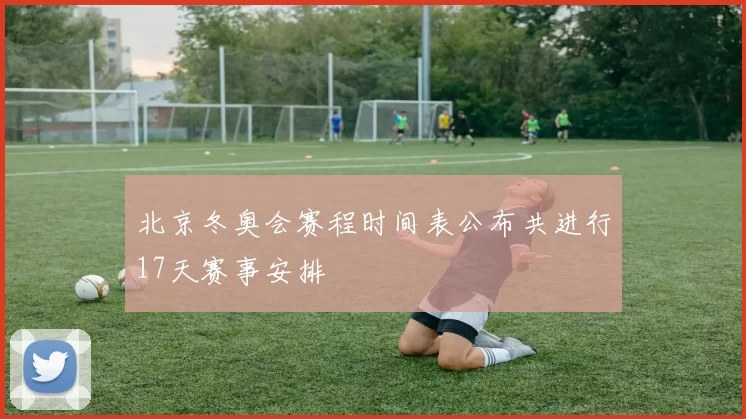 北京冬奥会赛程时间表公布共进行17天赛事安排