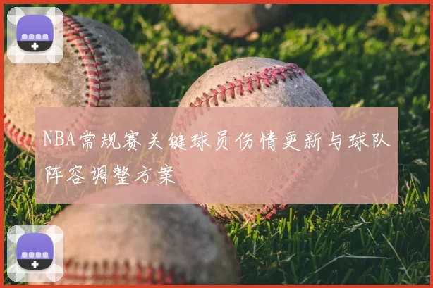 NBA常规赛关键球员伤情更新与球队阵容调整方案