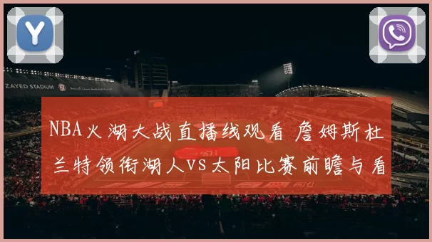 NBA火湖大战直播线观看 詹姆斯杜兰特领衔湖人vs太阳比赛前瞻与看点