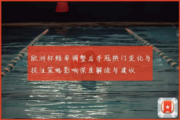 欧洲杯赔率调整后夺冠热门变化与投注策略影响深度解读与建议