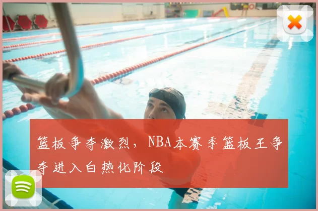 篮板争夺激烈，NBA本赛季篮板王争夺进入白热化阶段