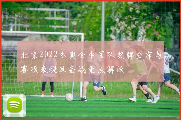 北京2022冬奥会中国队奖牌分布与赛项表现及备战重点解读