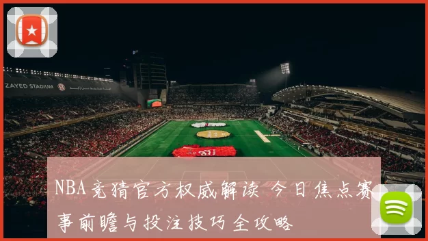 NBA竞猜官方权威解读 今日焦点赛事前瞻与投注技巧全攻略