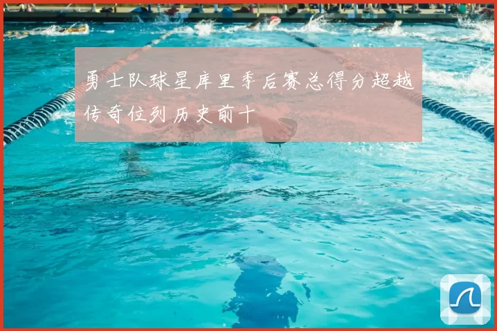 勇士队球星库里季后赛总得分超越传奇位列历史前十