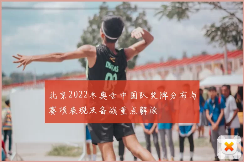北京2022冬奥会中国队奖牌分布与赛项表现及备战重点解读