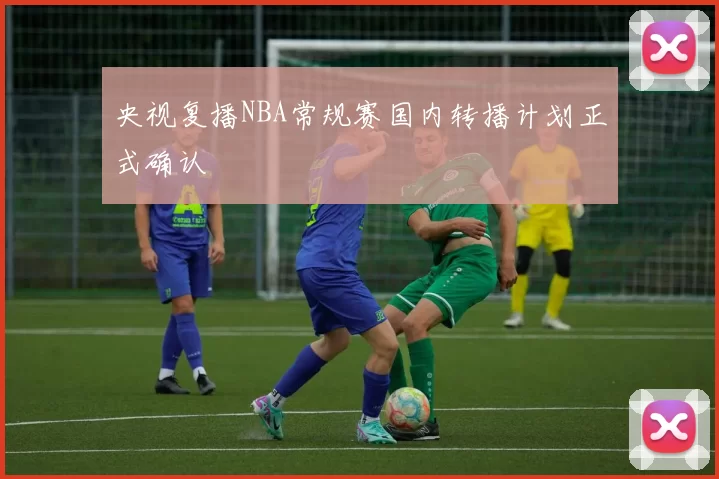 央视复播NBA常规赛国内转播计划正式确认