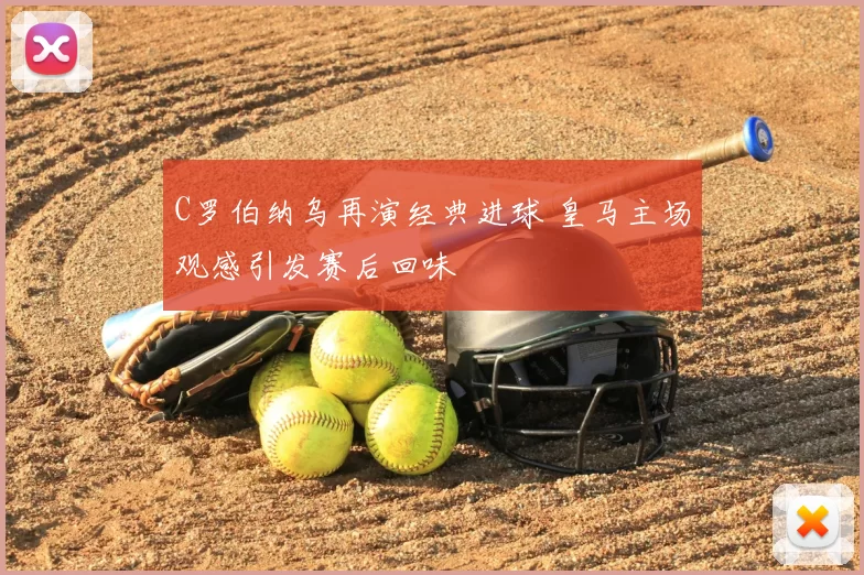 C罗伯纳乌再演经典进球 皇马主场观感引发赛后回味