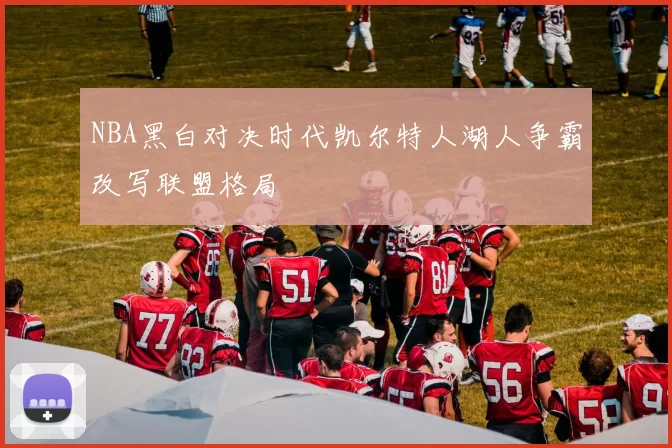 NBA黑白对决时代凯尔特人湖人争霸改写联盟格局