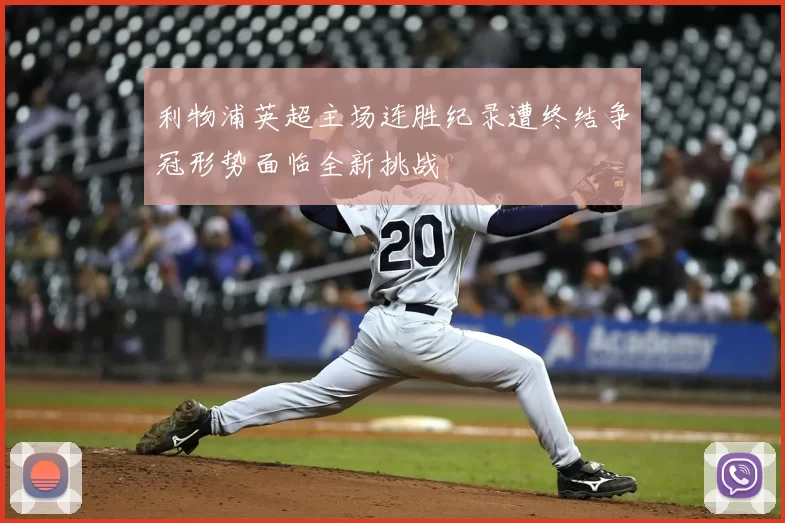 利物浦英超主场连胜纪录遭终结争冠形势面临全新挑战