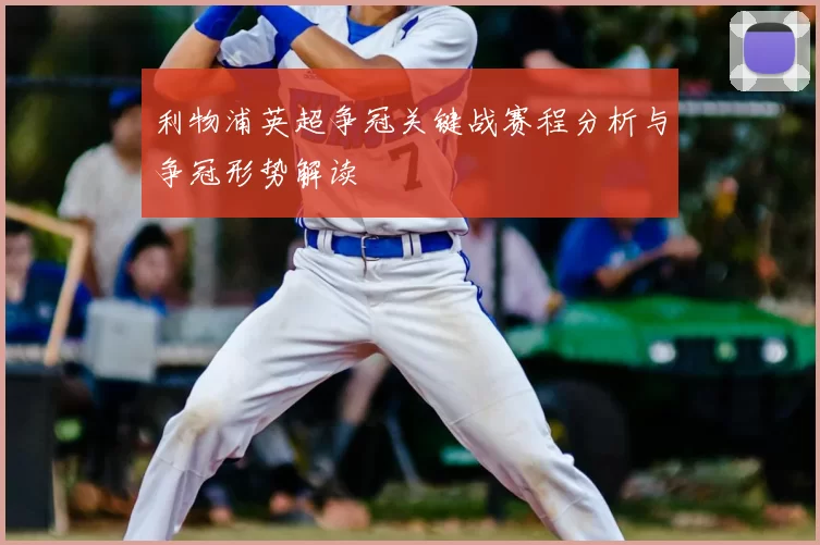 利物浦英超争冠关键战赛程分析与争冠形势解读