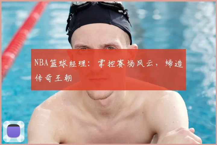 NBA篮球经理:掌控赛场风云,缔造传奇王朝