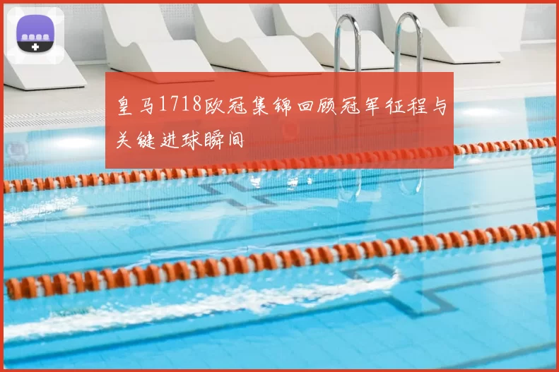 皇马1718欧冠集锦回顾冠军征程与关键进球瞬间