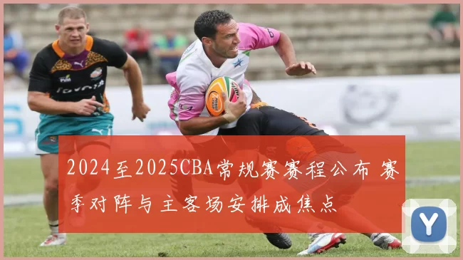 2024至2025CBA常规赛赛程公布 赛季对阵与主客场安排成焦点