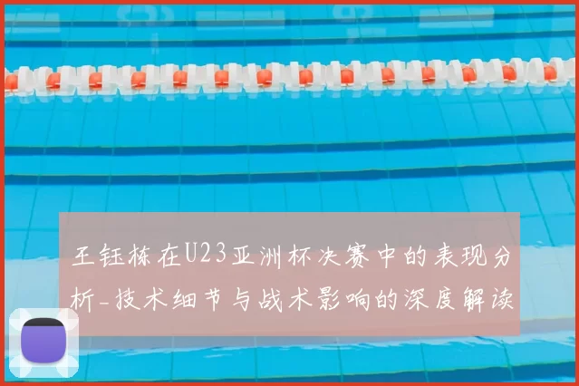 王钰栋在U23亚洲杯决赛中的表现分析_技术细节与战术影响的深度解读