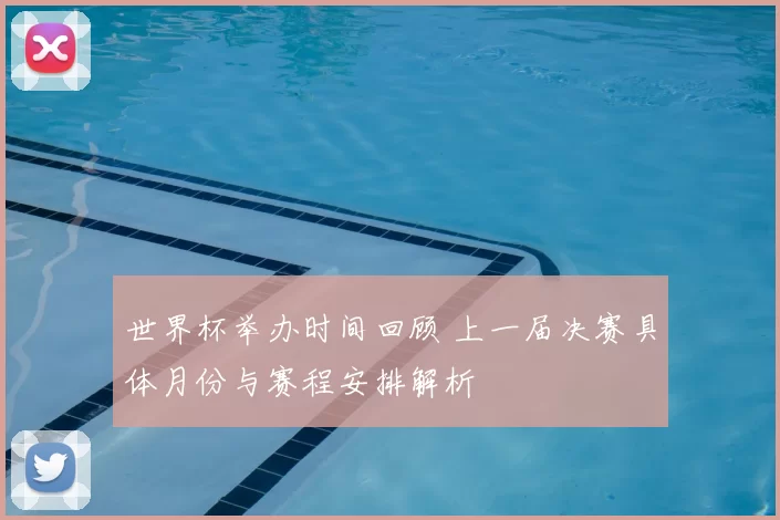 世界杯举办时间回顾 上一届决赛具体月份与赛程安排解析