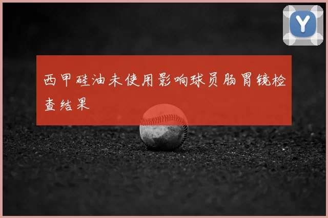 西甲硅油未使用影响球员肠胃镜检查结果