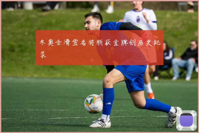 冬奥会滑雪名将斩获金牌创历史纪录