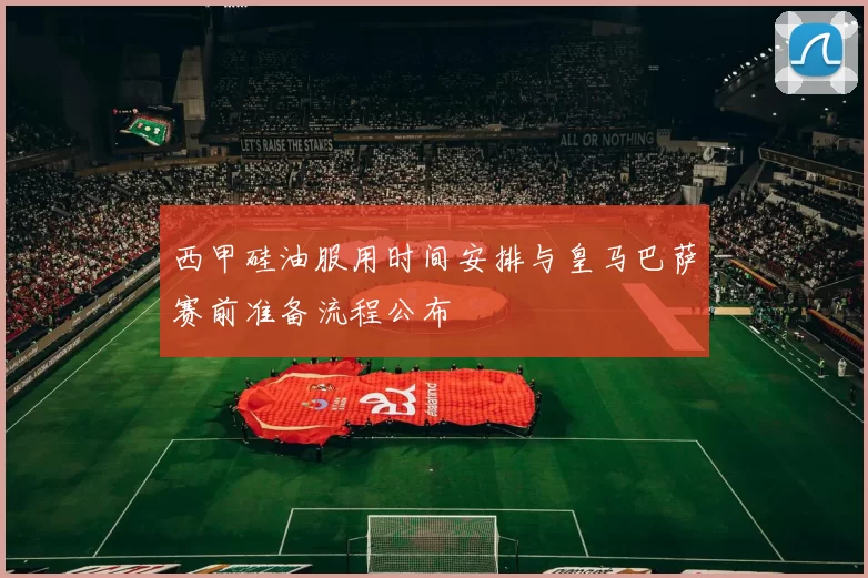 西甲硅油服用时间安排与皇马巴萨赛前准备流程公布