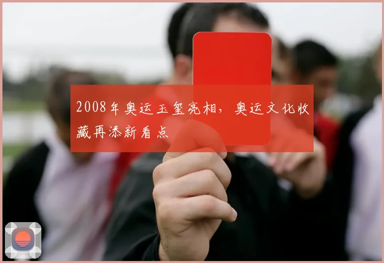 2008年奥运玉玺亮相，奥运文化收藏再添新看点