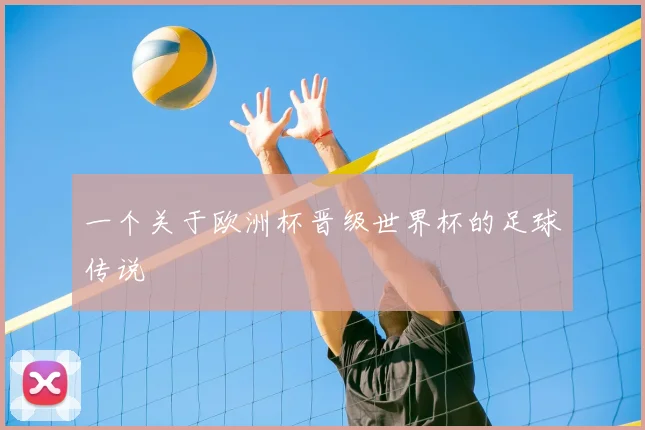 一个关于欧洲杯晋级世界杯的足球传说