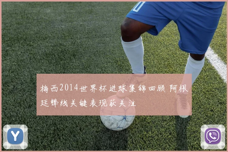 梅西2014世界杯进球集锦回顾 阿根廷锋线关键表现获关注