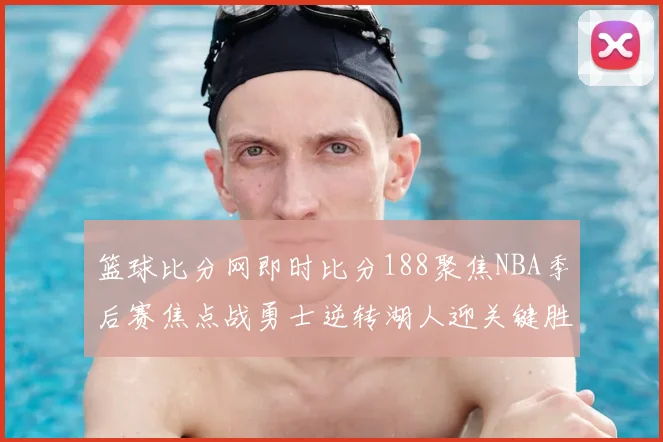 篮球比分网即时比分188聚焦NBA季后赛焦点战勇士逆转湖人迎关键胜利