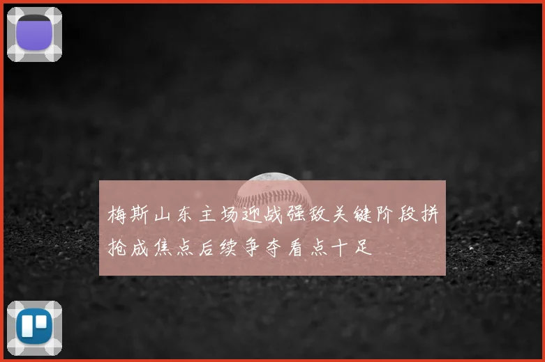 梅斯山东主场迎战强敌关键阶段拼抢成焦点后续争夺看点十足
