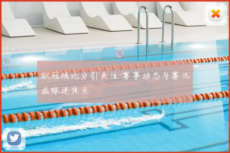 欧冠线比分引关注 赛事动态与赛况成球迷焦点