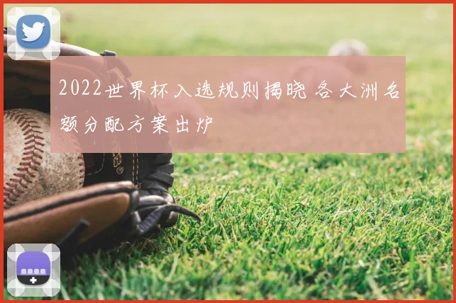 2022世界杯入选规则揭晓 各大洲名额分配方案出炉