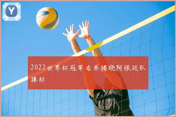 2022世界杯冠军名单揭晓阿根廷队捧杯