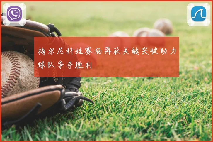 梅尔尼科娃赛场再获关键突破助力球队争夺胜利