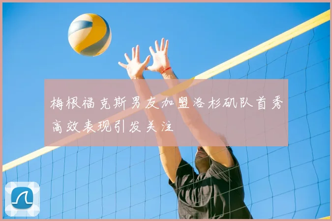 梅根福克斯男友加盟洛杉矶队首秀高效表现引发关注