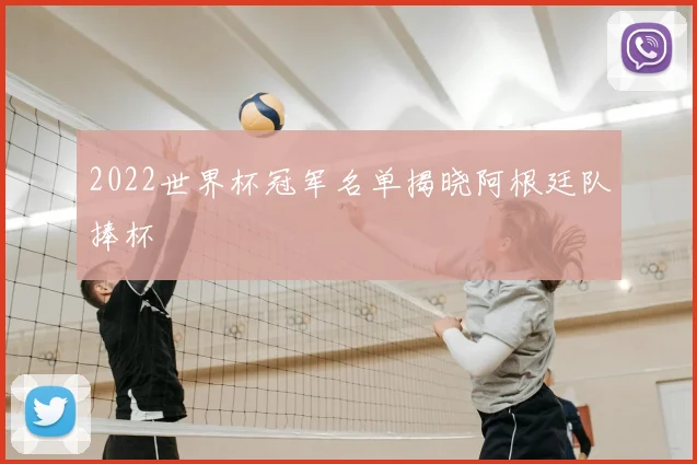 2022世界杯冠军名单揭晓阿根廷队捧杯