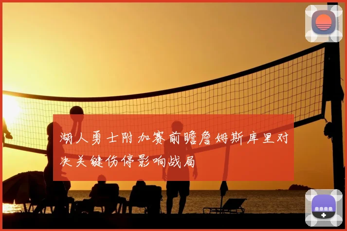 湖人勇士附加赛前瞻詹姆斯库里对决关键伤停影响战局