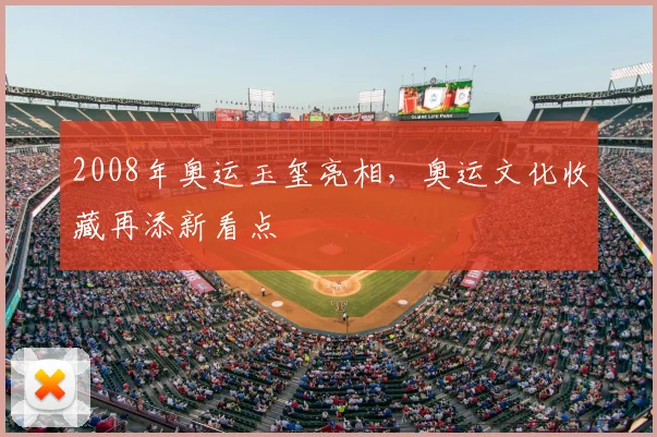 2008年奥运玉玺亮相，奥运文化收藏再添新看点