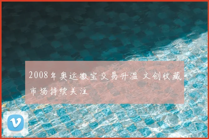 2008年奥运徽宝交易升温 文创收藏市场持续关注